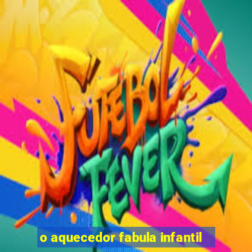 o aquecedor fabula infantil